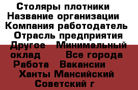 Столяры-плотники › Название организации ­ Компания-работодатель › Отрасль предприятия ­ Другое › Минимальный оклад ­ 1 - Все города Работа » Вакансии   . Ханты-Мансийский,Советский г.